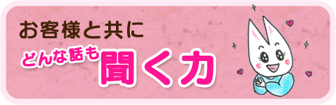 お客様と共にどんな話も聞く力