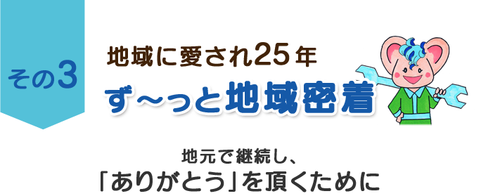 その３　地域に愛され22年　ず～っと地域密着　地元で継続し、「ありがとう」を頂くために